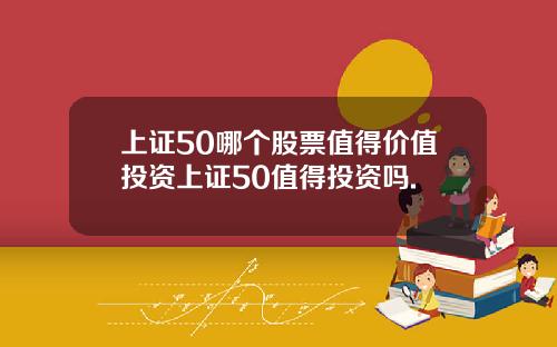 上证50哪个股票值得价值投资上证50值得投资吗.
