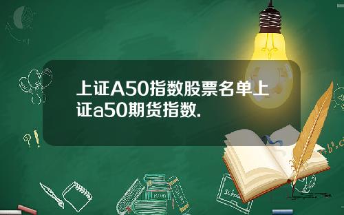 上证A50指数股票名单上证a50期货指数.