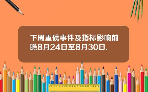 下周重磅事件及指标影响前瞻8月24日至8月30日.