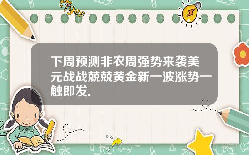 下周预测非农周强势来袭美元战战兢兢黄金新一波涨势一触即发.