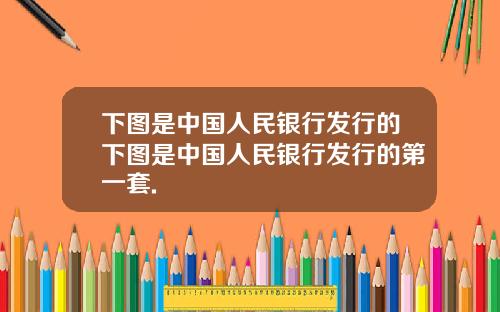 下图是中国人民银行发行的下图是中国人民银行发行的第一套.