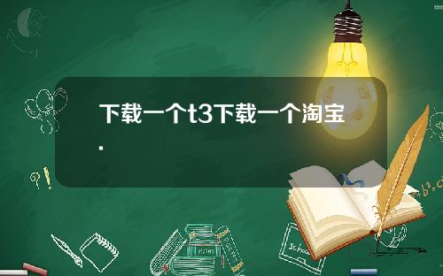 下载一个t3下载一个淘宝.