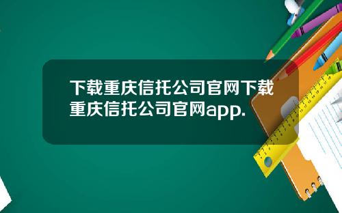 下载重庆信托公司官网下载重庆信托公司官网app.