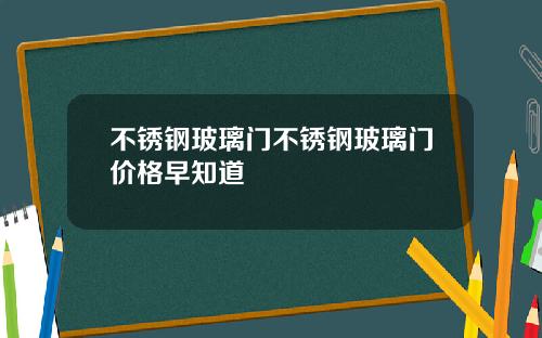 不锈钢玻璃门不锈钢玻璃门价格早知道
