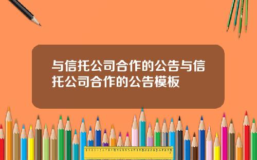 与信托公司合作的公告与信托公司合作的公告模板
