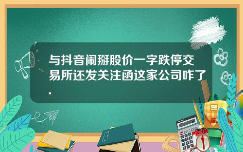 与抖音闹掰股价一字跌停交易所还发关注函这家公司咋了.