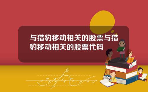 与猎豹移动相关的股票与猎豹移动相关的股票代码