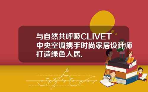 与自然共呼吸CLIVET中央空调携手时尚家居设计师打造绿色人居.