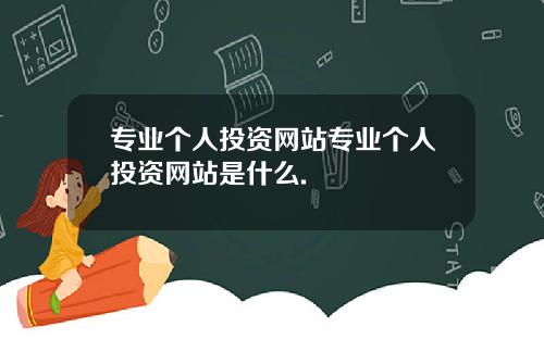 专业个人投资网站专业个人投资网站是什么.