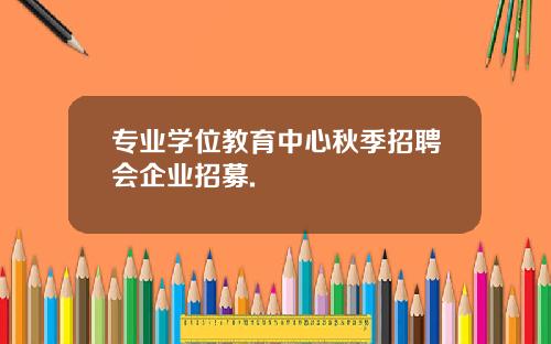 专业学位教育中心秋季招聘会企业招募.
