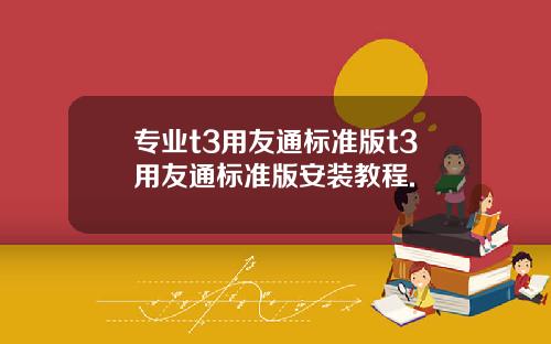 专业t3用友通标准版t3用友通标准版安装教程.