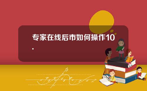 专家在线后市如何操作10.