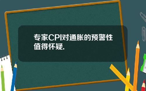 专家CPI对通胀的预警性值得怀疑.