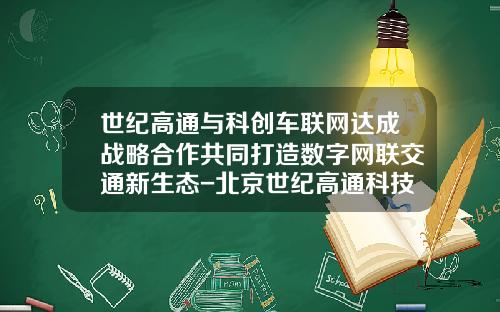 世纪高通与科创车联网达成战略合作共同打造数字网联交通新生态-北京世纪高通科技有限公司沈阳【新闻】.