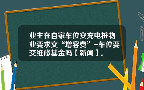 业主在自家车位安充电桩物业要求交“增容费”-车位要交维修基金吗【新闻】.