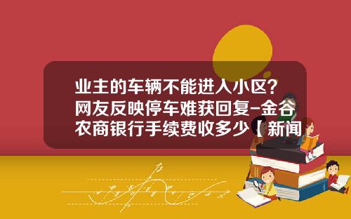 业主的车辆不能进入小区？网友反映停车难获回复-金谷农商银行手续费收多少【新闻】.