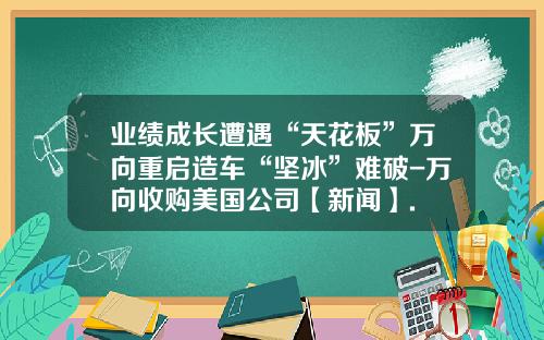 业绩成长遭遇“天花板”万向重启造车“坚冰”难破-万向收购美国公司【新闻】.