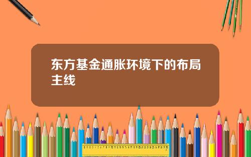 东方基金通胀环境下的布局主线