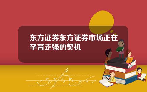 东方证券东方证券市场正在孕育走强的契机
