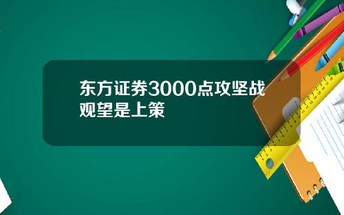 东方证券3000点攻坚战观望是上策