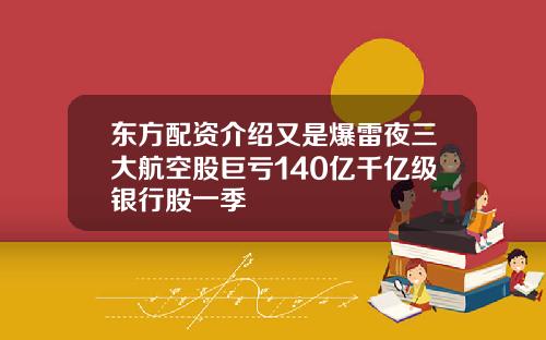 东方配资介绍又是爆雷夜三大航空股巨亏140亿千亿级银行股一季