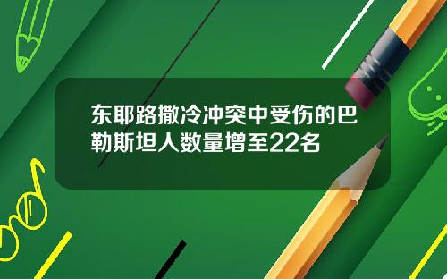 东耶路撒冷冲突中受伤的巴勒斯坦人数量增至22名