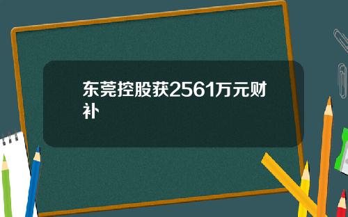 东莞控股获2561万元财补