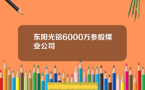 东阳光铝6000万参股煤业公司