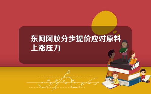 东阿阿胶分步提价应对原料上涨压力