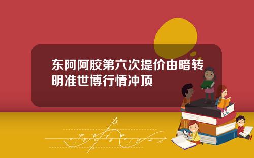 东阿阿胶第六次提价由暗转明准世博行情冲顶