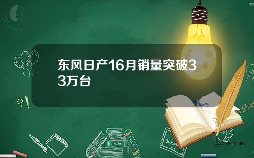 东风日产16月销量突破33万台