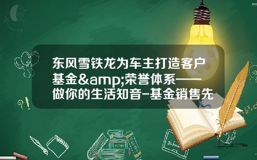 东风雪铁龙为车主打造客户基金&荣誉体系——做你的生活知音-基金销售先进.