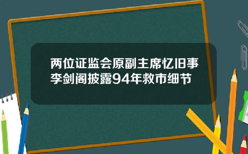 两位证监会原副主席忆旧事李剑阁披露94年救市细节