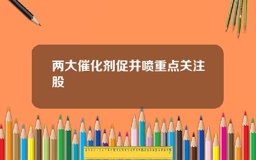 两大催化剂促井喷重点关注股
