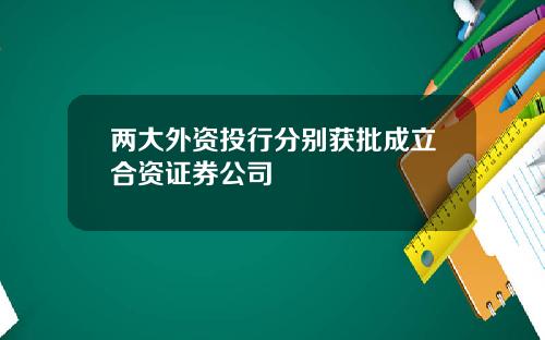 两大外资投行分别获批成立合资证券公司