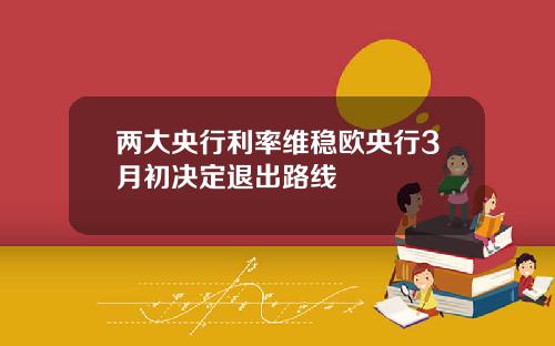 两大央行利率维稳欧央行3月初决定退出路线