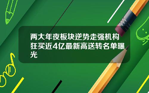 两大年夜板块逆势走强机构狂买近4亿最新高送转名单曝光