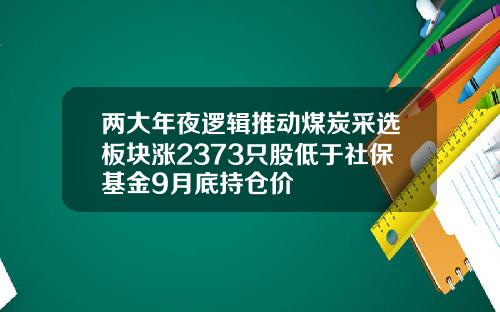 两大年夜逻辑推动煤炭采选板块涨2373只股低于社保基金9月底持仓价