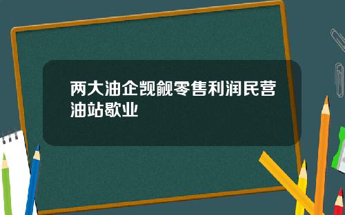 两大油企觊觎零售利润民营油站歇业