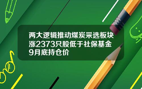 两大逻辑推动煤炭采选板块涨2373只股低于社保基金9月底持仓价