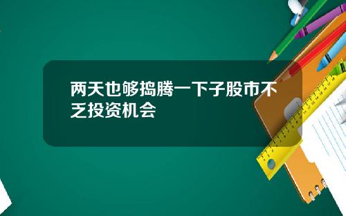 两天也够捣腾一下子股市不乏投资机会