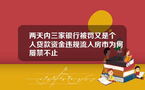 两天内三家银行被罚又是个人贷款资金违规流入房市为何屡禁不止