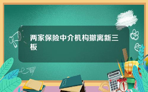 两家保险中介机构撤离新三板