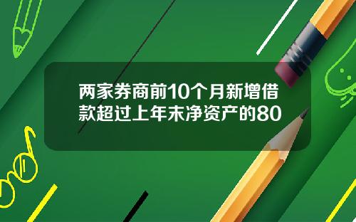 两家券商前10个月新增借款超过上年末净资产的80