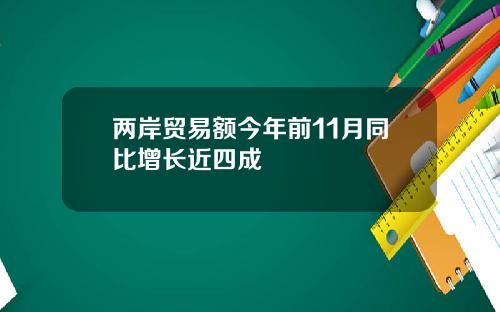 两岸贸易额今年前11月同比增长近四成
