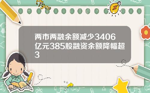 两市两融余额减少3406亿元385股融资余额降幅超3