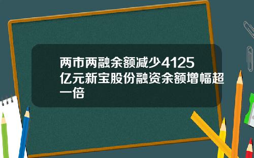 两市两融余额减少4125亿元新宝股份融资余额增幅超一倍