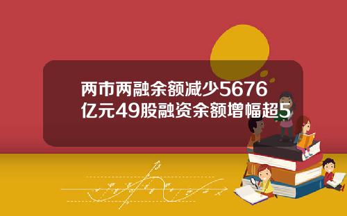 两市两融余额减少5676亿元49股融资余额增幅超5