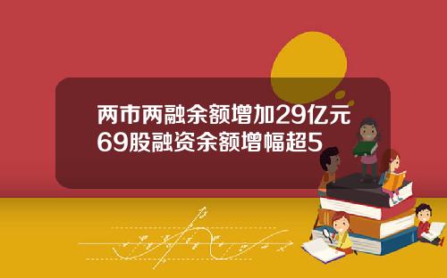 两市两融余额增加29亿元69股融资余额增幅超5