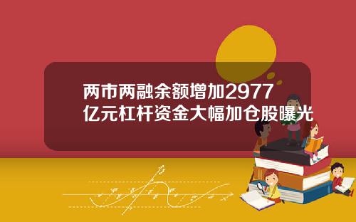 两市两融余额增加2977亿元杠杆资金大幅加仓股曝光